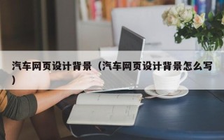 靖江汽车网页设计背景（汽车网页设计背景怎么写）