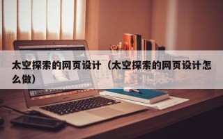 靖江太空探索的网页设计（太空探索的网页设计怎么做）