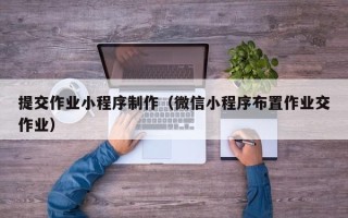 靖江提交作业小程序制作（微信小程序布置作业交作业）